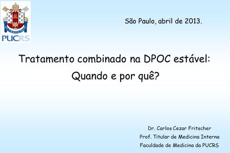 Tratamento combinado na DPOC estável: Quando e por quê? Dr. Carlos Cezar Fritscher Prof. Titular de Medicina Interna Faculdade de Medicina da PUCRS São.