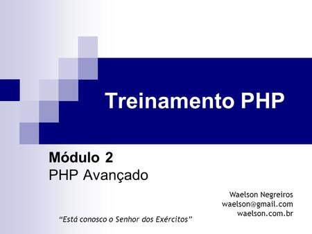 Treinamento PHP Módulo 2 PHP Avançado Waelson Negreiros waelson.com.br “Está conosco o Senhor dos Exércitos”
