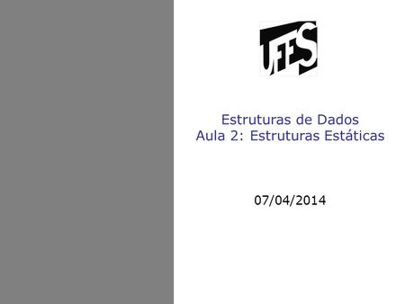 Estruturas de Dados Aula 2: Estruturas Estáticas 07/04/2014.