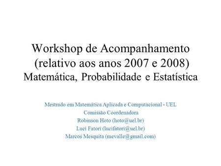 Workshop de Acompanhamento (relativo aos anos 2007 e 2008) Matemática, Probabilidade e Estatística Mestrado em Matemática Aplicada e Computacional - UEL.