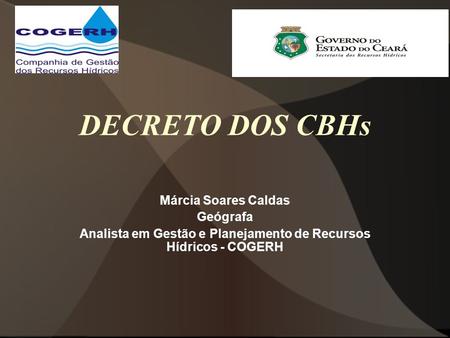 DECRETO DOS CBHs Márcia Soares Caldas Geógrafa Analista em Gestão e Planejamento de Recursos Hídricos - COGERH.