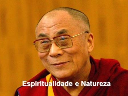 Espiritualidade e Natureza Discurso de Dalai Lama num Simpósio Ecumênico na Universidade de Middlebury, Vermont, EUA, em 14 de setembro de 1990, quando.