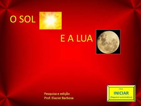 O SOL E A LUA INICIAR Pesquisa e edição Prof. Elazier Barbosa