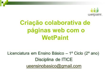 Criação colaborativa de páginas web com o WetPaint Licenciatura em Ensino Básico – 1º Ciclo (2º ano) Disciplina de ITICE