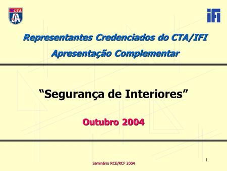 Seminário RCE/RCF 2004 1 Representantes Credenciados do CTA/IFI Apresentação Complementar “Segurança de Interiores” Outubro 2004.