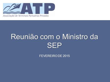 Reunião com o Ministro da SEP FEVEREIRO DE 2015. MOTIVAÇÃO DA CRIAÇÃO A promulgação da Lei n 0 12.815, de 2013, que eliminou as restrições existentes.