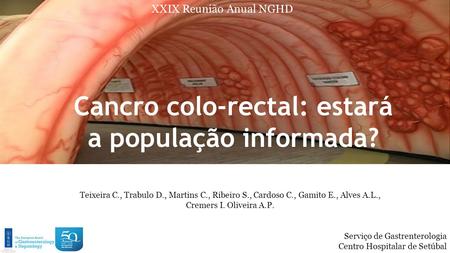 XXIX Reunião Anual NGHD Cancro colo-rectal: estará a população informada? Teixeira C., Trabulo D., Martins C., Ribeiro S., Cardoso C., Gamito E., Alves.