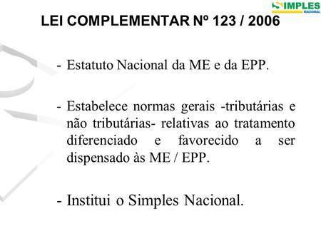 LEI COMPLEMENTAR Nº 123 / 2006 -Estatuto Nacional da ME e da EPP. -Estabelece normas gerais -tributárias e não tributárias- relativas ao tratamento diferenciado.