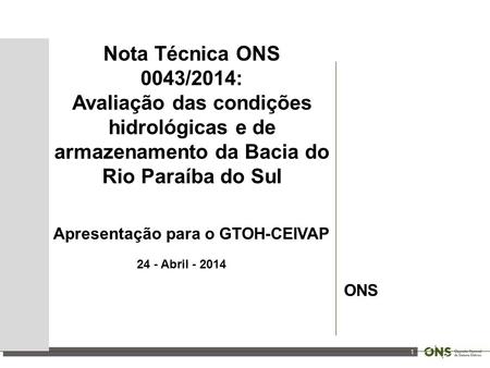 1 Nota Técnica ONS 0043/2014: Avaliação das condições hidrológicas e de armazenamento da Bacia do Rio Paraíba do Sul Apresentação para o GTOH-CEIVAP 24.