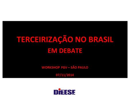 TERCEIRIZAÇÃO NO BRASIL Em debate Workshop FGV – São Paulo 07/11/2014