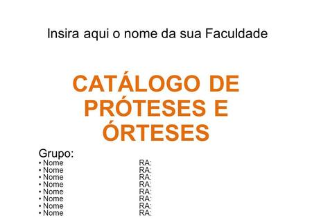 Insira aqui o nome da sua Faculdade CATÁLOGO DE PRÓTESES E ÓRTESES Grupo: Nome RA: