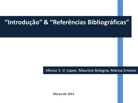 Afonso E. V. Lopes; Mauricio Bologna; Márcia Ernesto “Introdução” & “Referências Bibliográficas” Março de 2011.