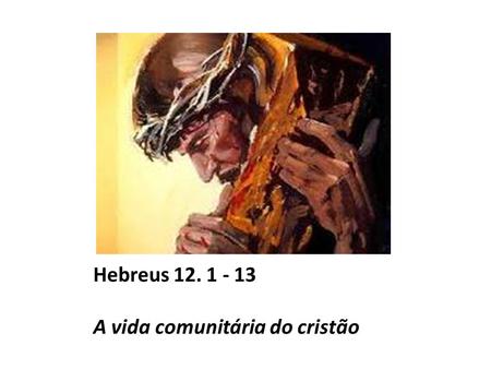 Hebreus 12. 1 - 13 A vida comunitária do cristão.