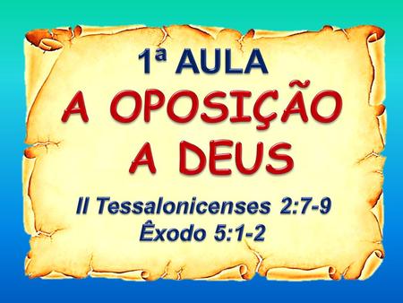 1ª AULA A OPOSIÇÃO A DEUS II Tessalonicenses 2:7-9 Êxodo 5:1-2.
