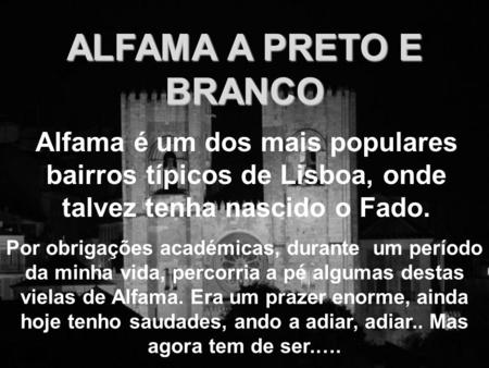 ALFAMA A PRETO E BRANCO Alfama é um dos mais populares bairros típicos de Lisboa, onde talvez tenha nascido o Fado. Por obrigações académicas, durante.