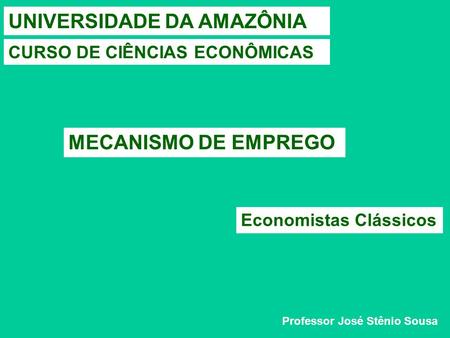 UNIVERSIDADE DA AMAZÔNIA CURSO DE CIÊNCIAS ECONÔMICAS MECANISMO DE EMPREGO Economistas Clássicos Professor José Stênio Sousa.