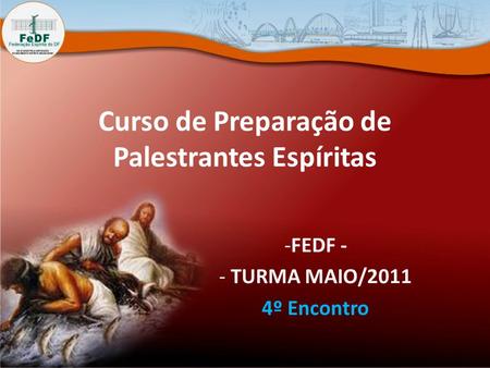 Curso de Preparação de Palestrantes Espíritas -FEDF - - TURMA MAIO/2011 4º Encontro.