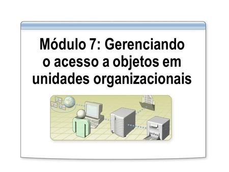 Módulo 7: Gerenciando o acesso a objetos em unidades organizacionais