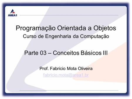 Programação Orientada a Objetos Curso de Engenharia da Computação Parte 03 – Conceitos Básicos III Prof. Fabricio Mota Oliveira