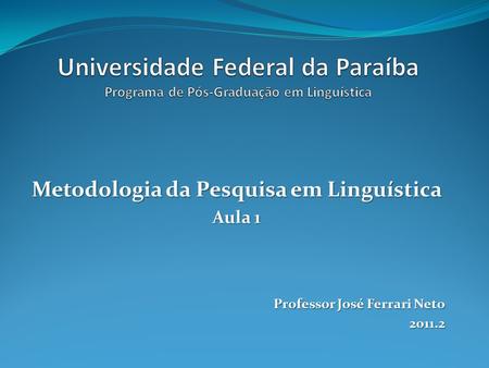 Metodologia da Pesquisa em Linguística Aula 1 Professor José Ferrari Neto 2011.2.