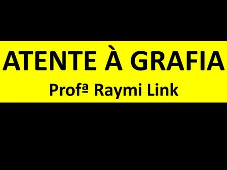 ATENTE À GRAFIA Profª Raymi Link.