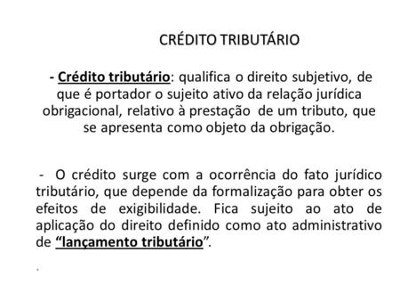 CRÉDITO TRIBUTÁRIO - Crédito tributário: qualifica o direito subjetivo, de que é portador o sujeito ativo da relação jurídica obrigacional, relativo à.