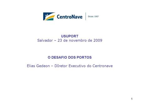 USUPORT Salvador – 23 de novembro de 2009 O DESAFIO DOS PORTOS Elias Gedeon – DIretor Executivo do Centronave 1.