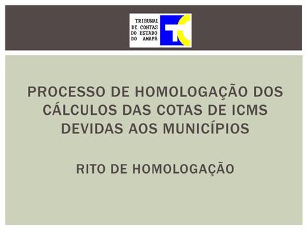Processo de Homologação dos Cálculos das Cotas de ICMS Devidas aos Municípios Rito de Homologação.