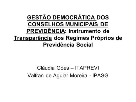 Cláudia Góes – ITAPREVI Valfran de Aguiar Moreira - IPASG