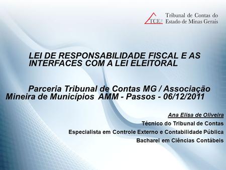 LEI DE RESPONSABILIDADE FISCAL E AS INTERFACES COM A LEI ELEITORAL Parceria Tribunal de Contas MG / Associação Mineira de Municípios AMM - Passos - 06/12/2011.