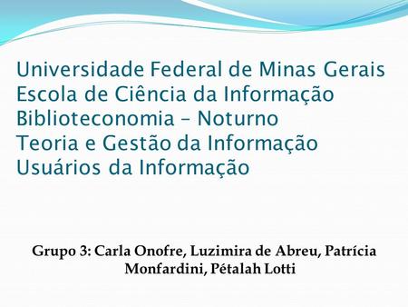 Universidade Federal de Minas Gerais Escola de Ciência da Informação Biblioteconomia – Noturno Teoria e Gestão da Informação Usuários da Informação Grupo.