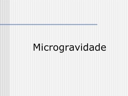 Microgravidade. Disciplina de Informática em Saúde André A. Haidar Lucas N. Simão Rafael R. Patricio 03/07/2006 UNIFESP.