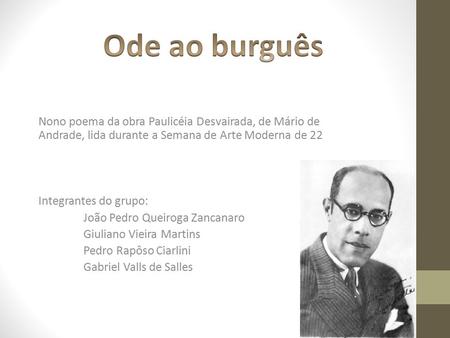 Ode ao burguês Nono poema da obra Paulicéia Desvairada, de Mário de Andrade, lida durante a Semana de Arte Moderna de 22 Integrantes do grupo: João Pedro.