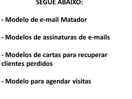 SEGUE ABAIXO: - Modelo de e-mail Matador - Modelos de assinaturas de e-mails - Modelos de cartas para recuperar clientes perdidos - Modelo para.