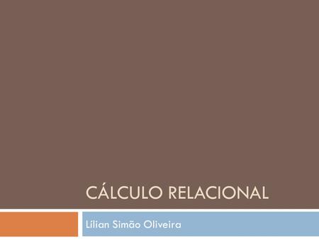 CÁLCULO RELACIONAL Lílian Simão Oliveira. Cálculo Relacional  é uma linguagem de consulta formal. Utilizando-se de uma expressão declarativa pode-se.
