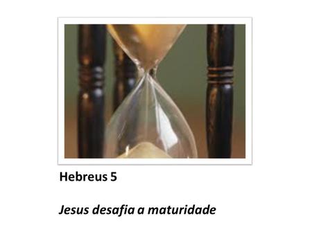 Hebreus 5 Jesus desafia a maturidade