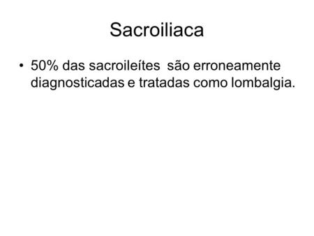 Sacroiliaca 50% das sacroileítes são erroneamente diagnosticadas e tratadas como lombalgia.