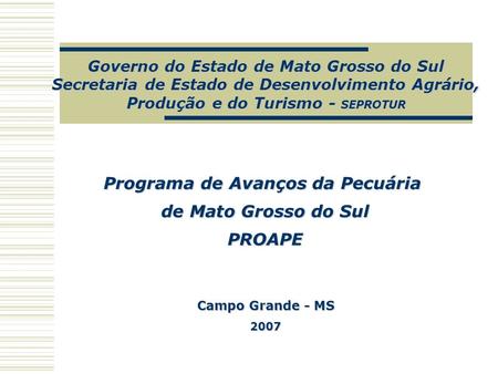 Governo do Estado de Mato Grosso do Sul Secretaria de Estado de Desenvolvimento Agrário, Produção e do Turismo - SEPROTUR Programa de Avanços da Pecuária.
