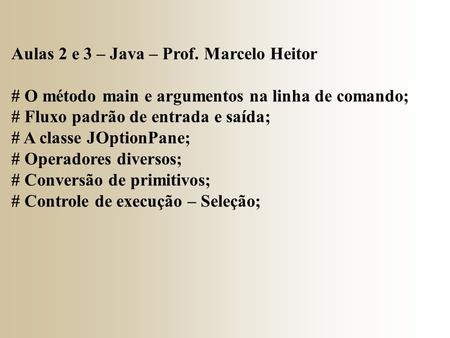 Aulas 2 e 3 – Java – Prof. Marcelo Heitor # O método main e argumentos na linha de comando; # Fluxo padrão de entrada e saída; # A classe JOptionPane;