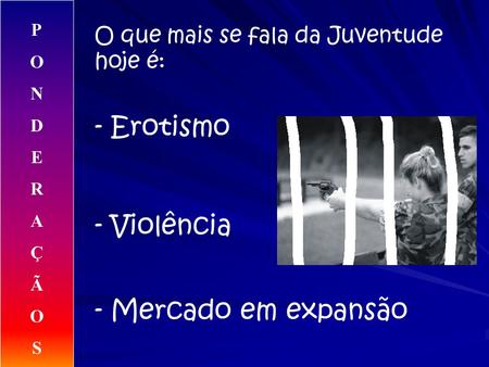 O que mais se fala da Juventude hoje é: - Erotismo - Violência - Mercado em expansão PONDERAÇÃOSPONDERAÇÃOS.