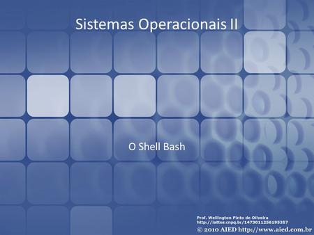 Sistemas Operacionais II O Shell Bash. Objetivos Conhecer a sintaxe dos comandos; Trabalhar com funções; Trabalhar com variáveis; Expressões aritméticas;