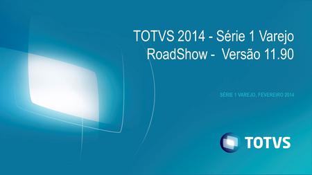 SÉRIE 1 VAREJO, FEVEREIRO 2014 TOTVS 2014 - Série 1 Varejo RoadShow - Versão 11.90.