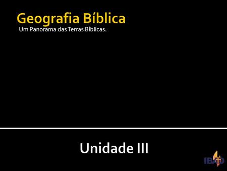 Geografia Bíblica Um Panorama das Terras Bíblicas. Unidade III.