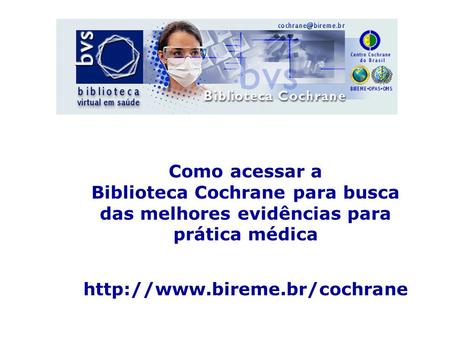 Como acessar a Biblioteca Cochrane para busca das melhores evidências para prática médica http://www.bireme.br/cochrane.