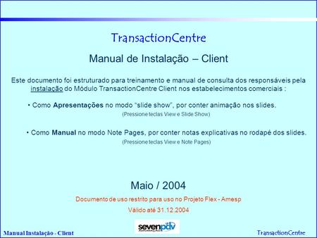 TransactionCentre Manual Instalação - Client TransactionCentre Manual de Instalação – Client Maio / 2004 Documento de uso restrito para uso no Projeto.