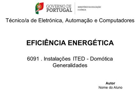 Técnico/a de Eletrónica, Automação e Computadores EFICIÊNCIA ENERGÉTICA 6091. Instalações ITED - Domótica Generalidades Autor Nome do Aluno.