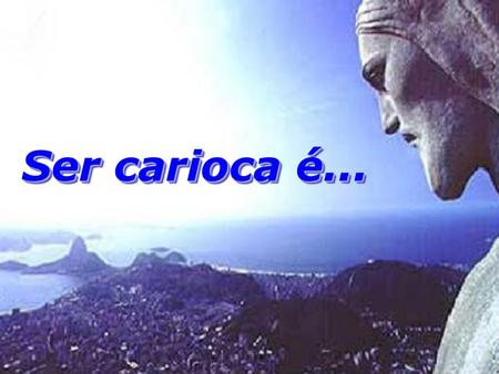 Ser carioca é....