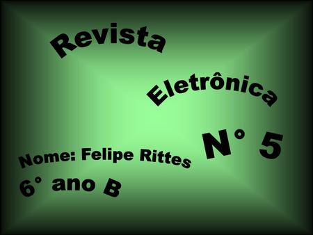 Revista Eletrônica N° 5 Nome: Felipe Rittes 6° ano B.