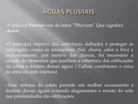 ÁGUAS PLUVIAIS A palavra Pluvial vem do latim “Pluvium” Que significa chuva O principal objetivo das coberturas (telhado) é proteger as edificações contra.