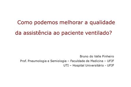Como podemos melhorar a qualidade da assistência ao paciente ventilado? Bruno do Valle Pinheiro Prof. Pneumologia e Semiologia – Faculdade de Medicina.